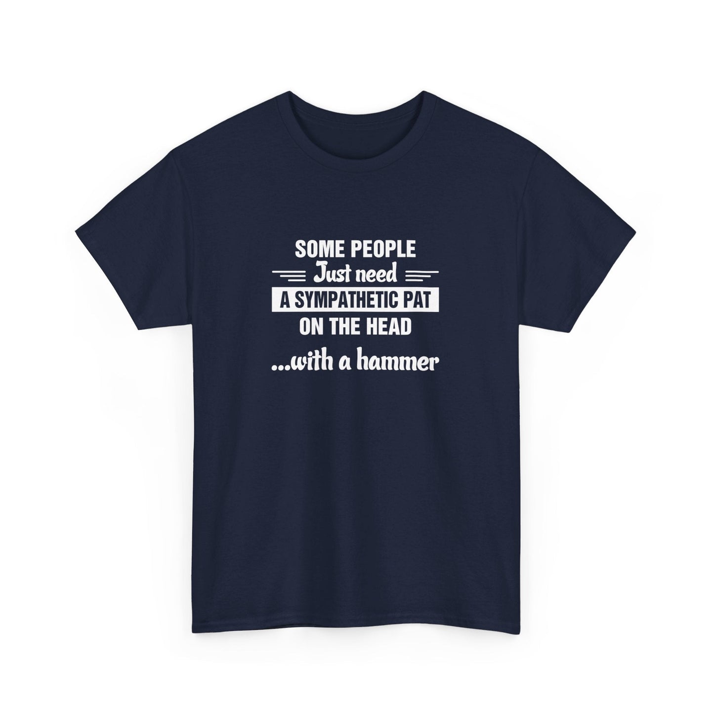 Some people just need a sympathetic pat on the head with a hammer T-Shirt