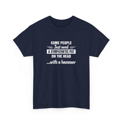Some people just need a sympathetic pat on the head with a hammer T-Shirt