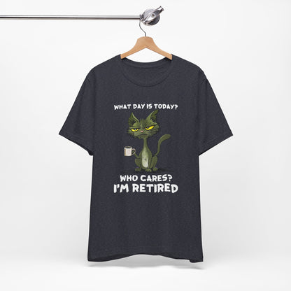 What Day Is Today Who cares I'm retired Shirt