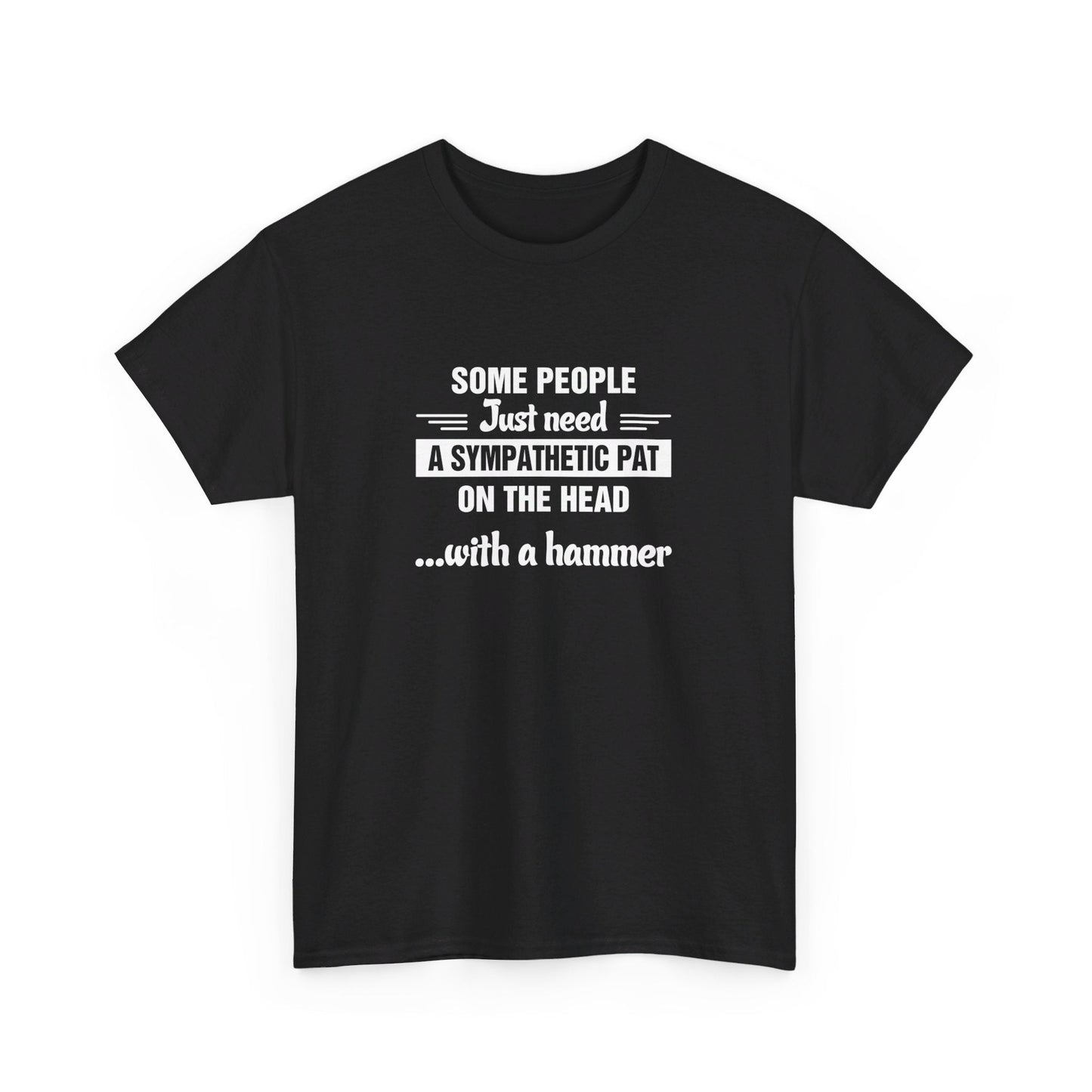 Some people just need a sympathetic pat on the head with a hammer T-Shirt
