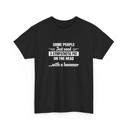 Some people just need a sympathetic pat on the head with a hammer T-Shirt