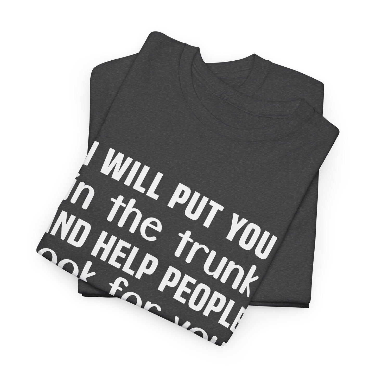 I will put you in the trunk and help people look for you Shirt