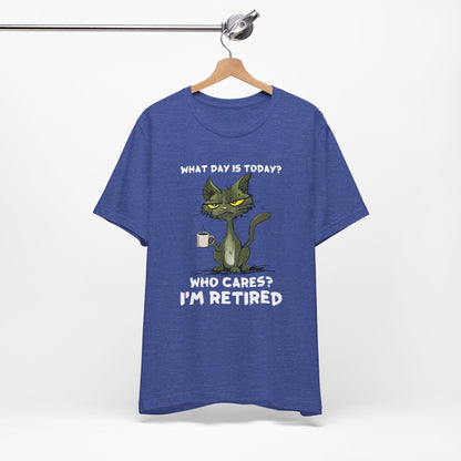 What Day Is Today Who cares I'm retired Shirt