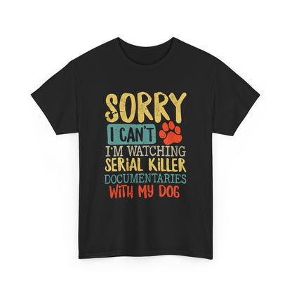 Sorry I Can't I'm Watching Serial Killer Documentaries With My Dog T-Shirt