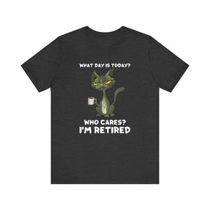 What Day Is Today Who cares I'm retired Shirt