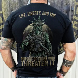 Life Liberty And The Pursuit Of Those Who Threaten It Shirt